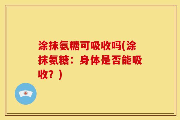 涂抹氨糖可吸收吗(涂抹氨糖：身体是否能吸收？)