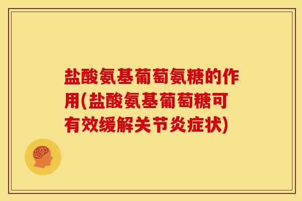 盐酸氨基葡萄氨糖的作用(盐酸氨基葡萄糖可有效缓解关节炎症状)