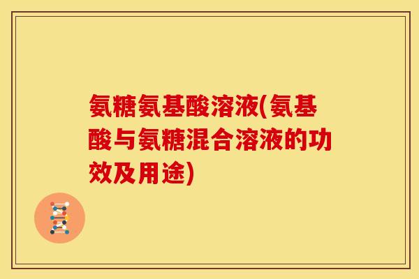 氨糖氨基酸溶液(氨基酸与氨糖混合溶液的功效及用途)