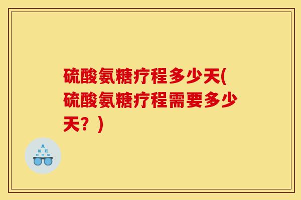 硫酸氨糖疗程多少天(硫酸氨糖疗程需要多少天？)