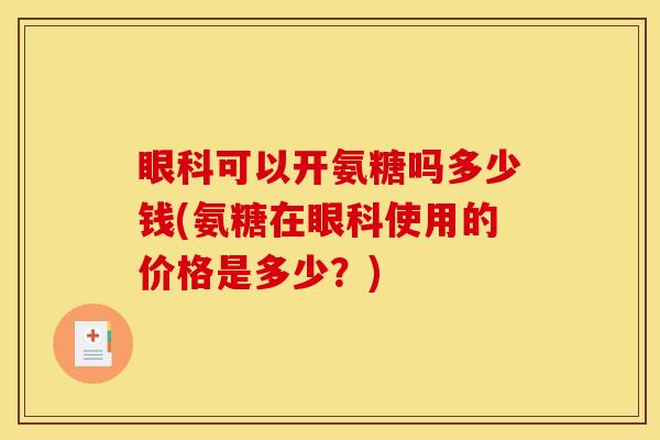眼科可以开氨糖吗多少钱(氨糖在眼科使用的价格是多少？)