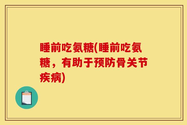 睡前吃氨糖(睡前吃氨糖，有助于预防骨关节疾病)