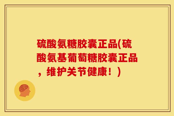 硫酸氨糖胶囊正品(硫酸氨基葡萄糖胶囊正品，维护关节健康！)