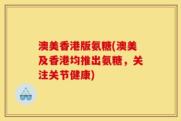 澳美香港版氨糖(澳美及香港均推出氨糖，关注关节健康)