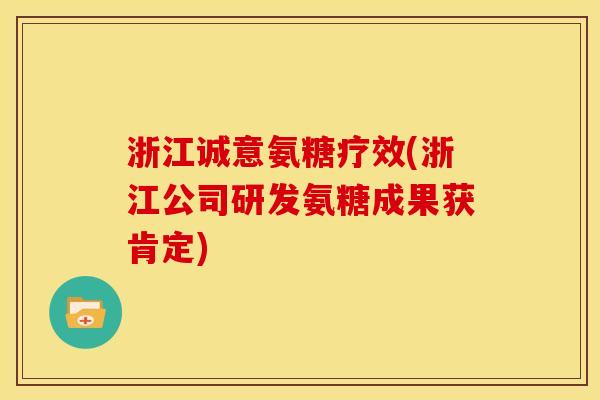 浙江诚意氨糖疗效(浙江公司研发氨糖成果获肯定)