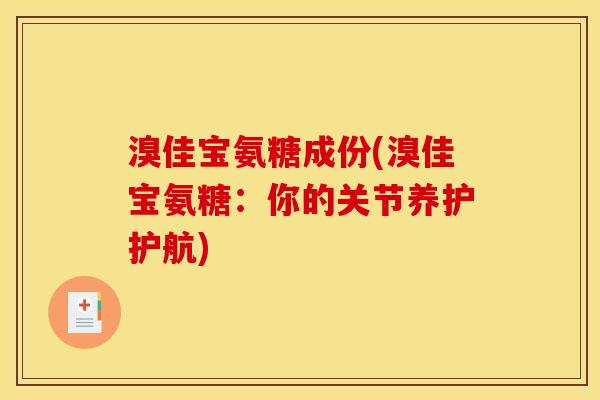 溴佳宝氨糖成份(溴佳宝氨糖：你的关节养护护航)