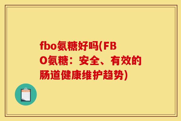 fbo氨糖好吗(FBO氨糖：安全、有效的肠道健康维护趋势)