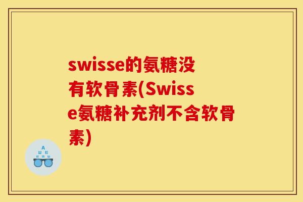 swisse的氨糖没有软骨素(Swisse氨糖补充剂不含软骨素)