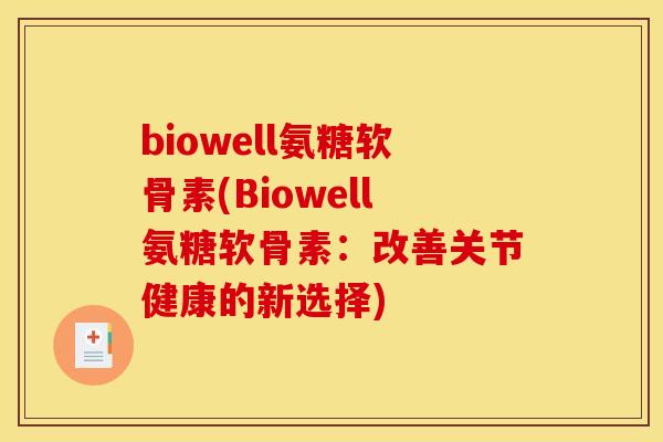 biowell氨糖软骨素(Biowell氨糖软骨素：改善关节健康的新选择)