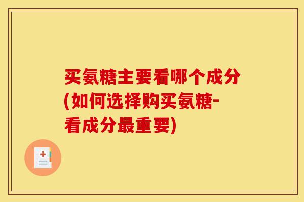 买氨糖主要看哪个成分(如何选择购买氨糖-看成分最重要)