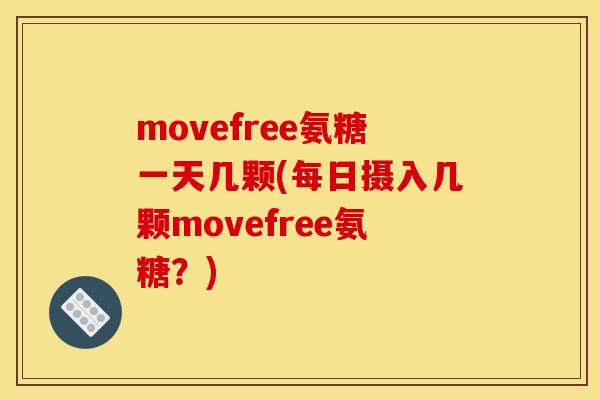 movefree氨糖一天几颗(每日摄入几颗movefree氨糖？)