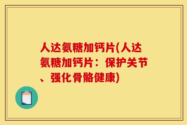 人达氨糖加钙片(人达氨糖加钙片：保护关节、强化骨骼健康)