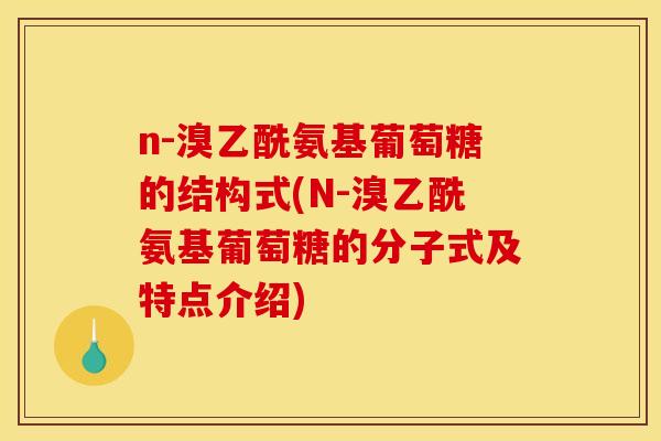 n-溴乙酰氨基葡萄糖的结构式(N-溴乙酰氨基葡萄糖的分子式及特点介绍)