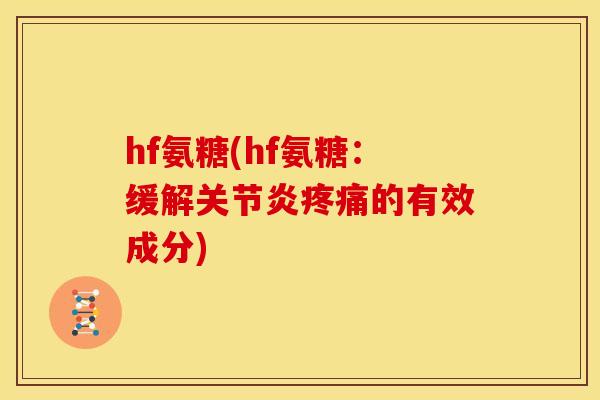 hf氨糖(hf氨糖：缓解关节炎疼痛的有效成分)