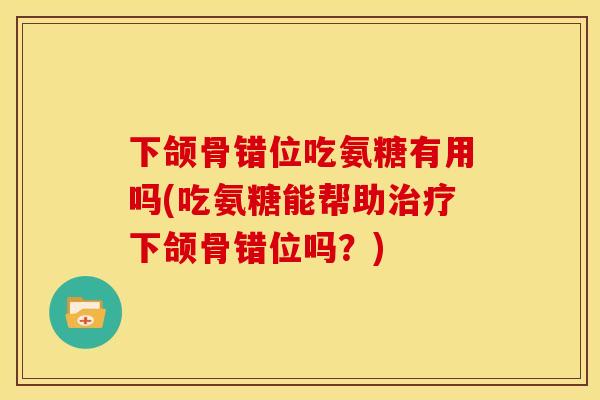 下颌骨错位吃氨糖有用吗(吃氨糖能帮助治疗下颌骨错位吗？)