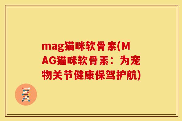 mag猫咪软骨素(MAG猫咪软骨素：为宠物关节健康保驾护航)