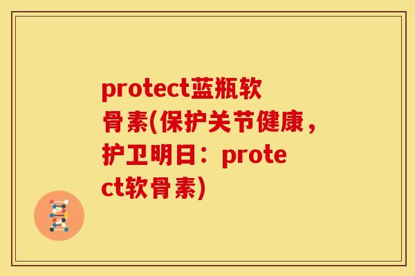 protect蓝瓶软骨素(保护关节健康，护卫明日：protect软骨素)
