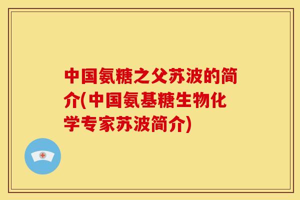 中国氨糖之父苏波的简介(中国氨基糖生物化学专家苏波简介)