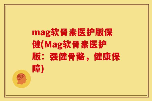 mag软骨素医护版保健(Mag软骨素医护版：强健骨骼，健康保障)