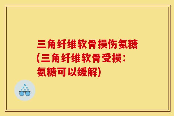 三角纤维软骨损伤氨糖(三角纤维软骨受损：氨糖可以缓解)