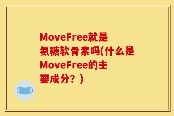 MoveFree就是氨糖软骨素吗(什么是MoveFree的主要成分？)