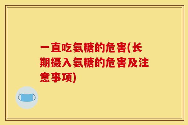 一直吃氨糖的危害(长期摄入氨糖的危害及注意事项)