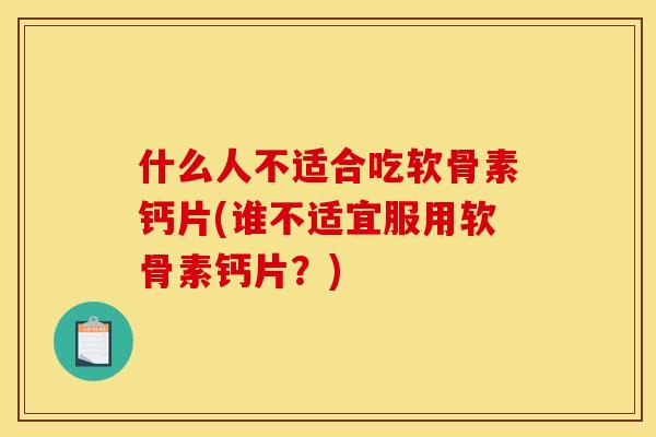 什么人不适合吃软骨素钙片(谁不适宜服用软骨素钙片？)
