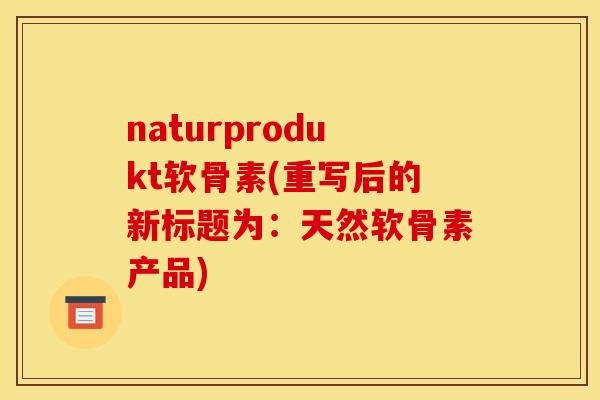 naturprodukt软骨素(重写后的新标题为：天然软骨素产品)