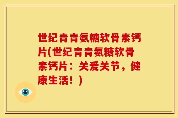 世纪青青氨糖软骨素钙片(世纪青青氨糖软骨素钙片：关爱关节，健康生活！)