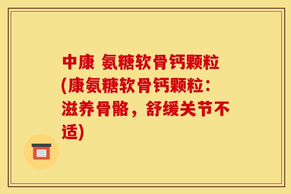 中康 氨糖软骨钙颗粒(康氨糖软骨钙颗粒：滋养骨骼，舒缓关节不适)