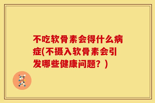 不吃软骨素会得什么病症(不摄入软骨素会引发哪些健康问题？)