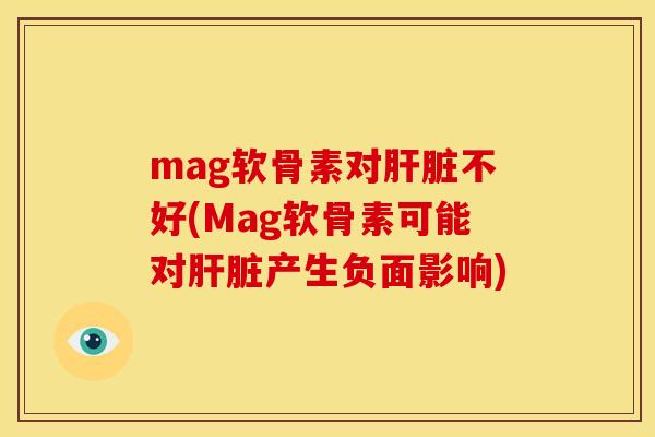 mag软骨素对肝脏不好(Mag软骨素可能对肝脏产生负面影响)