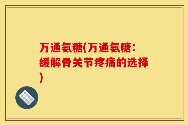万通氨糖(万通氨糖：缓解骨关节疼痛的选择)