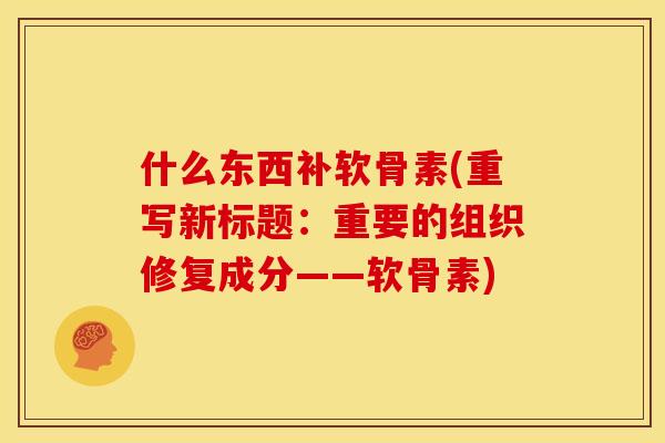 什么东西补软骨素(重写新标题：重要的组织修复成分——软骨素)