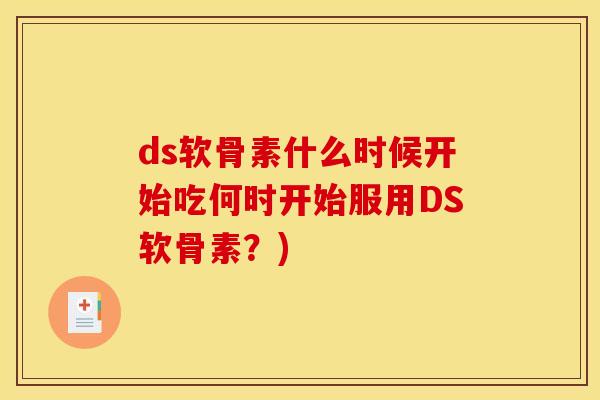 ds软骨素什么时候开始吃何时开始服用DS软骨素？)
