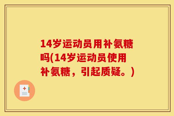 14岁运动员用补氨糖吗(14岁运动员使用补氨糖，引起质疑。)
