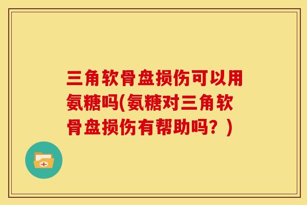 三角软骨盘损伤可以用氨糖吗(氨糖对三角软骨盘损伤有帮助吗？)