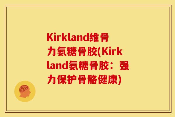 Kirkland维骨力氨糖骨胶(Kirkland氨糖骨胶：强力保护骨骼健康)