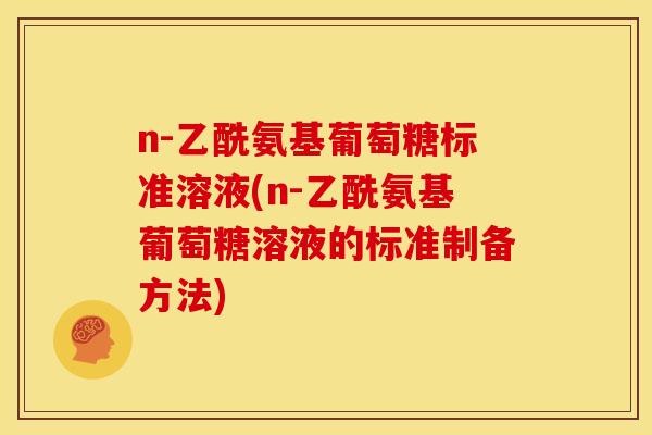n-乙酰氨基葡萄糖标准溶液(n-乙酰氨基葡萄糖溶液的标准制备方法)