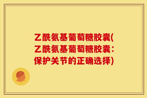 乙酰氨基葡萄糖胶囊(乙酰氨基葡萄糖胶囊：保护关节的正确选择)