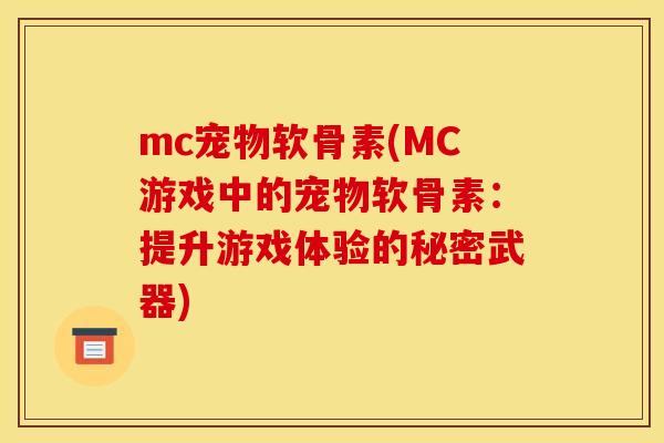 mc宠物软骨素(MC游戏中的宠物软骨素：提升游戏体验的秘密武器)