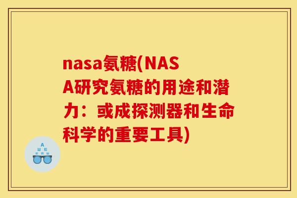 nasa氨糖(NASA研究氨糖的用途和潜力：或成探测器和生命科学的重要工具)