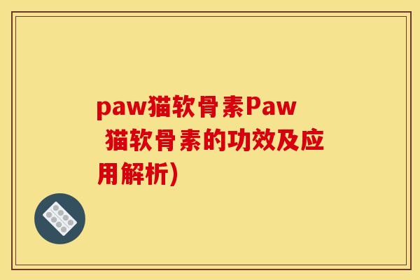 paw猫软骨素Paw 猫软骨素的功效及应用解析)