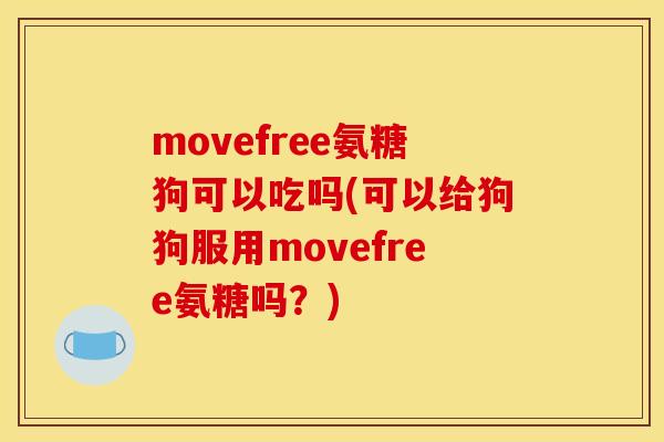 movefree氨糖狗可以吃吗(可以给狗狗服用movefree氨糖吗？)