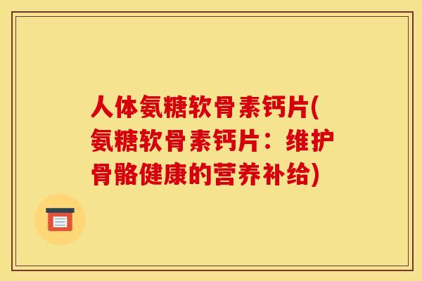 人体氨糖软骨素钙片(氨糖软骨素钙片：维护骨骼健康的营养补给)