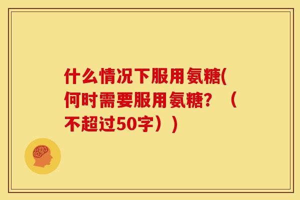 什么情况下服用氨糖(何时需要服用氨糖？（不超过50字）)