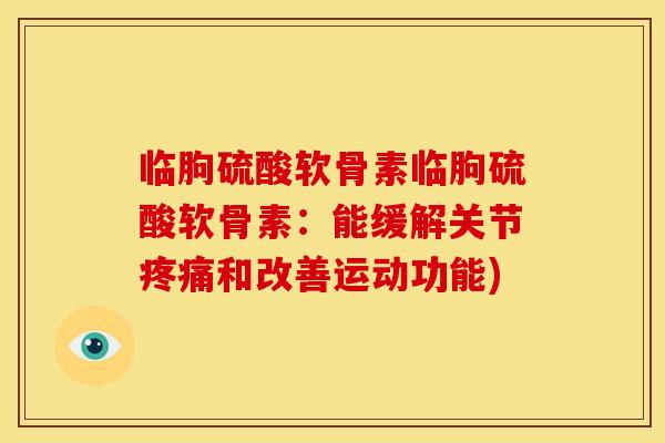 临朐硫酸软骨素临朐硫酸软骨素：能缓解关节疼痛和改善运动功能)