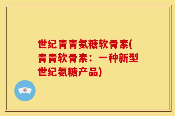 世纪青青氨糖软骨素(青青软骨素：一种新型世纪氨糖产品)