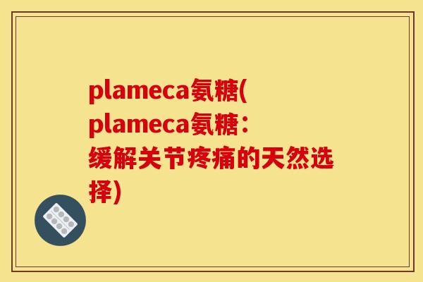 plameca氨糖(plameca氨糖：缓解关节疼痛的天然选择)