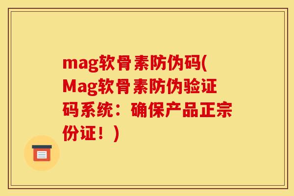 mag软骨素防伪码(Mag软骨素防伪验证码系统：确保产品正宗份证！)